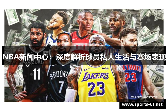 NBA新闻中心：深度解析球员私人生活与赛场表现