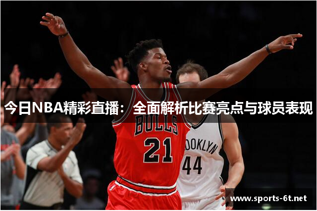 今日NBA精彩直播：全面解析比赛亮点与球员表现