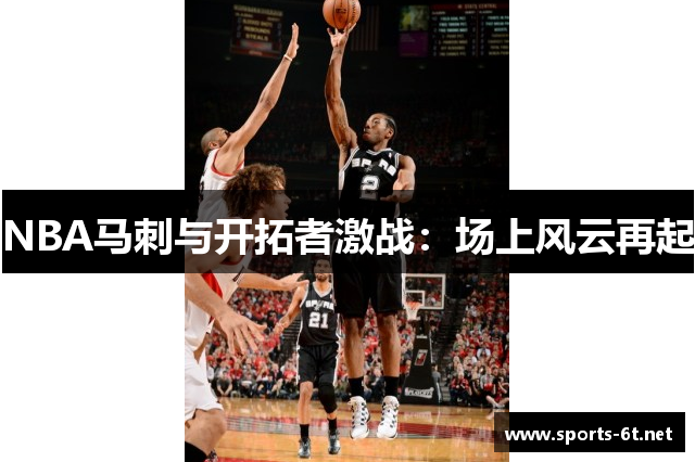 NBA马刺与开拓者激战：场上风云再起