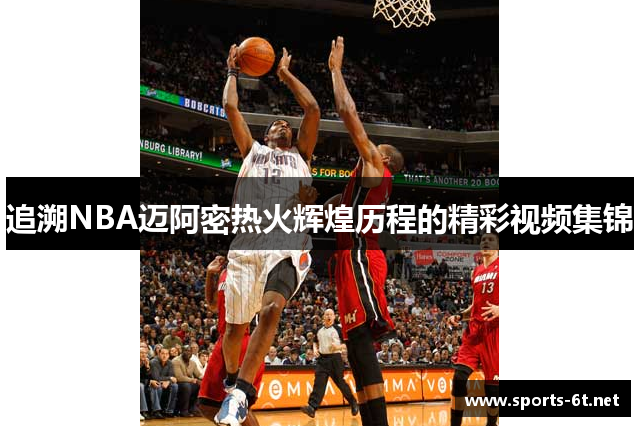 追溯NBA迈阿密热火辉煌历程的精彩视频集锦