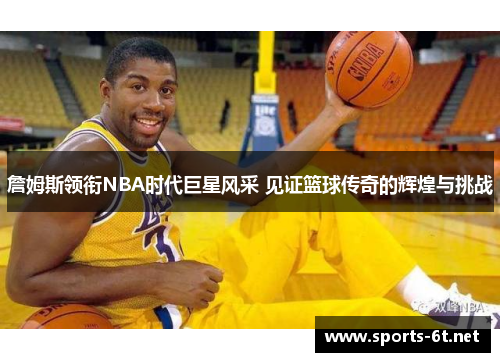 詹姆斯领衔NBA时代巨星风采 见证篮球传奇的辉煌与挑战